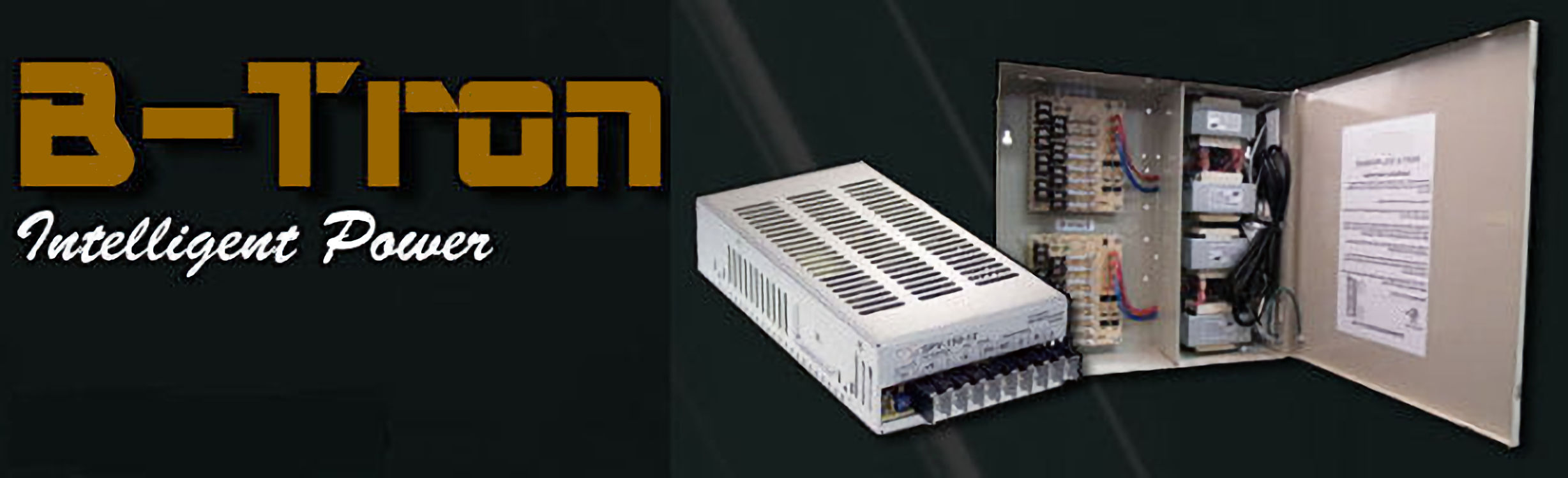 B-Tron, a manufacturer of power supplies for CCTV and access control. Here at B-Tron, our staff is committed to serving you in a caring and attentive manner that makes you feel like part of the family.